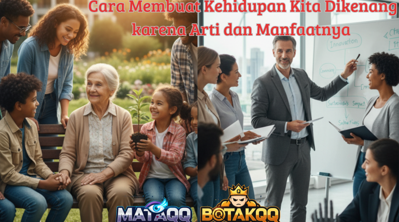 Cara Membuat Kehidupan Kita Dikenang karena Arti